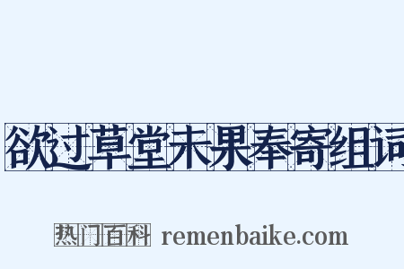 欲过草堂未果奉寄组词是什么意思的图片